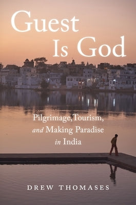 Guest Is God: Pilgrimage, Tourism, and Making Paradise in India by Thomases, Drew