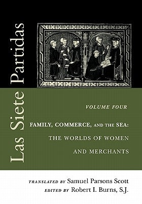 Las Siete Partidas, Volume 4: Family, Commerce, and the Sea: The Worlds of Women and Merchants (Partidas IV and V) by Scott, Samuel Parsons