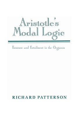 Aristotle's Modal Logic: Essence and Entailment in the Organon by Patterson, Richard