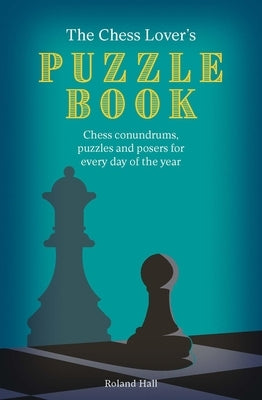 The Chess Lover's Puzzle Book: Chess Conundrums, Puzzles and Posers for Every Day of the Year by Hall, Roland