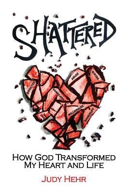 Shattered: How God Transformed My Heart and Life by Hehr, Judy