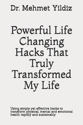 Powerful Life Changing Hacks That Truly Transformed My Life: Using simple yet effective hacks to transform physical, mental and emotional health rapid by Yildiz, Mehmet