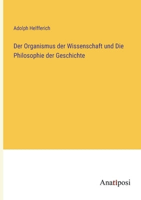 Der Organismus der Wissenschaft und Die Philosophie der Geschichte by Helfferich, Adolph