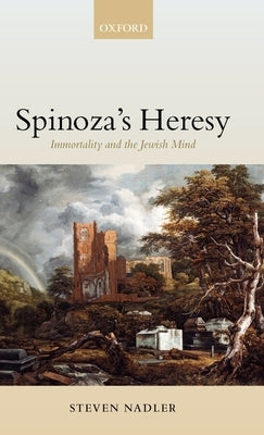 Spinoza's Heresy: Immortality and the Jewish Mind by Nadler, Steven