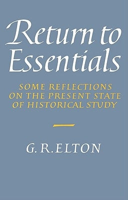 Return to Essentials: Some Reflections on the Present State of Historical Study by Elton, Geoffrey Rudolph