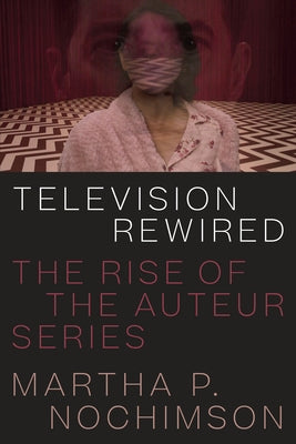 Television Rewired: The Rise of the Auteur Series by Nochimson, Martha P.