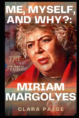 Me, Myself, and Why?: The Story of Miriam Margolyes by Paige, Clara