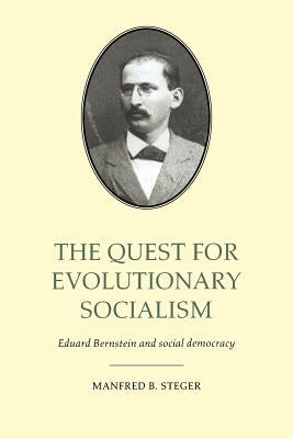 The Quest for Evolutionary Socialism: Eduard Bernstein and Social Democracy by Steger, Manfred B.