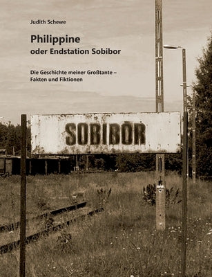 Philippine oder Endstation Sobibor: Die Geschichte meiner Großtante - Fakten und Fiktionen by Schewe, Judith