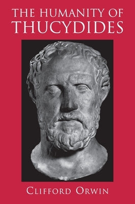 The Humanity of Thucydides by Orwin, Clifford