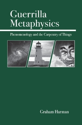 Guerrilla Metaphysics: Phenomenology and the Carpentry of Things by Harman, Graham