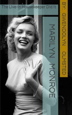 Marilyn Monroe: The Live-in Housekeeper did it: .....all of it, acting independently, and the Kennedy's had nothing to do with it by Olmsted, Gwendolyn