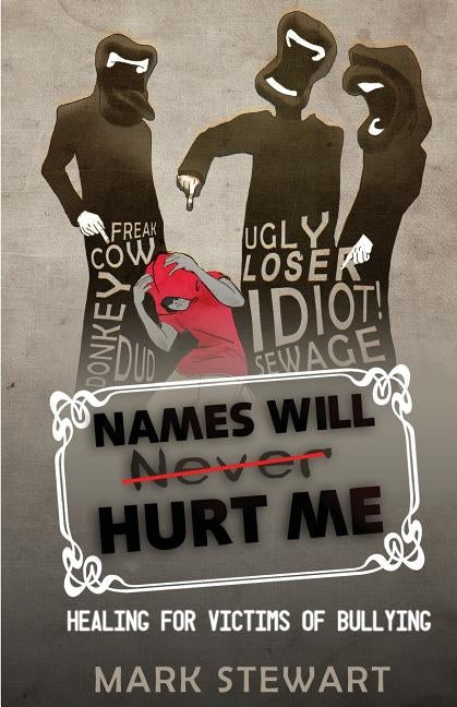 Names Will Hurt Me: Healing for Victims of Bullying by Stewart, Mark A.