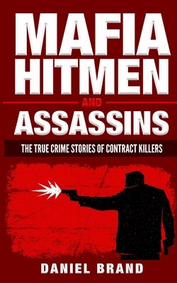 Mafia Hitmen And Assassins: The True Crime Stories of Contract Killers by Brand, Daniel