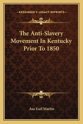 The Anti-Slavery Movement In Kentucky Prior To 1850 by Martin, Asa Earl