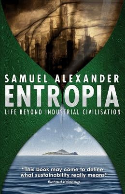 Entropia: Life Beyond Industrial Civilisation by Alexander, Samuel