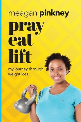 Pray. Eat. Lift.: My Journey Through Weight Loss by Pinkney, Meagan