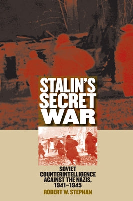 Stalin's Secret War: Soviet Counterintelligence Against the Nazis, 1941-1945 by Stephan, Robert W.
