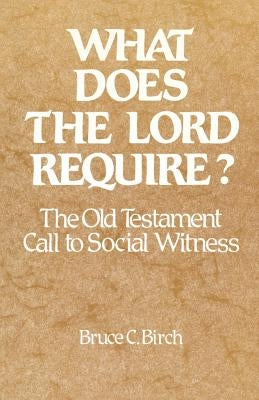 What Does the Lord Require?: The Old Testament Call to Social Witness by Birch, Bruce C.