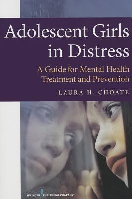 Adolescent Girls in Distress: A Guide for Mental Health Treatment and Prevention by Choate, Laura
