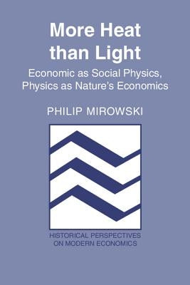 More Heat Than Light: Economics as Social Physics: Physics as Nature's Economics by Mirowski, Philip