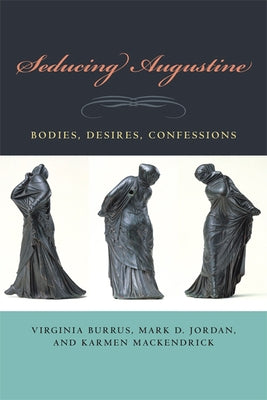 Seducing Augustine: Bodies, Desires, Confessions by Burrus, Virginia