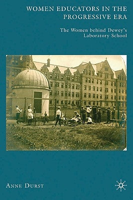 Women Educators in the Progressive Era: The Women Behind Dewey's Laboratory School by Durst, A.