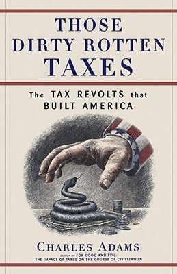 Those Dirty Rotten Taxes: The Tax Revolts That Built America by Adams, Charles