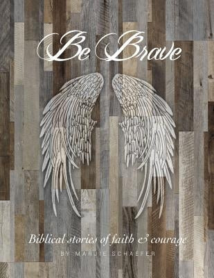 Be Brave: Stories of Faith and Courage by Schaefer, Marjie