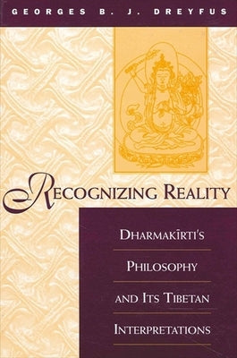 Recognizing Reality: Dharmakirti's Philosophy and Its Tibetan Interpretations by Dreyfus, Georges B. J.