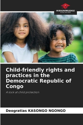 Child-friendly rights and practices in the Democratic Republic of Congo by Kasongo Ngongo, Deogratias