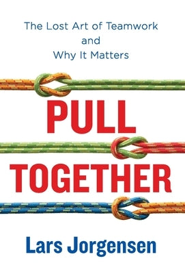 Pull Together: The Lost Art of Teamwork and Why It Matters by Jorgensen, Lars
