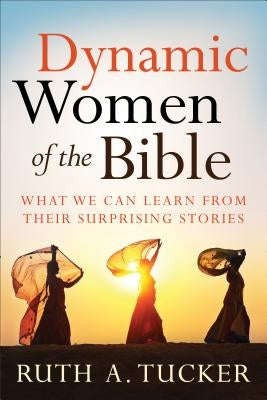 Dynamic Women of the Bible: What We Can Learn from Their Surprising Stories by Tucker, Ruth a.