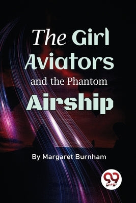 The Girl Aviators And The Phantom Airship by Burnham, Margaret