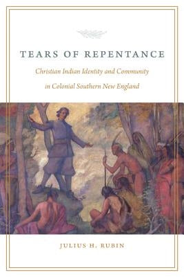 Tears of Repentance: Christian Indian Identity and Community in Colonial Southern New England by Rubin, Julius H.