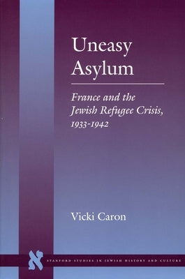 Uneasy Asylum: France and the Jewish Refugee Crisis, 1933-1942 by Caron, Vicki