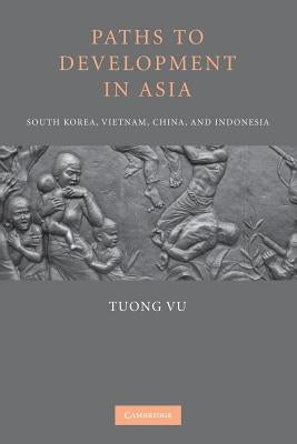 Paths to Development in Asia: South Korea, Vietnam, China, and Indonesia by Vu, Tuong