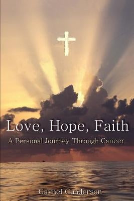 Love, Hope, Faith: A Personal Journey Through Cancer by Gunderson, Gaynel