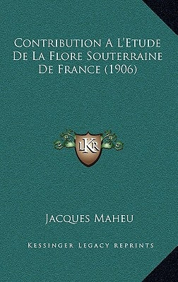 Contribution A L'Etude de La Flore Souterraine de France (1906) by Maheu, Jacques
