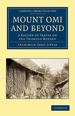 Mount Omi and Beyond: A Record of Travel on the Thibetan Border by Little, Archibald John