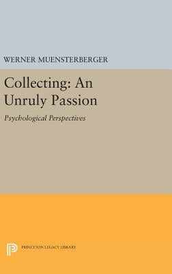 Collecting: An Unruly Passion: Psychological Perspectives by Muensterberger, Werner