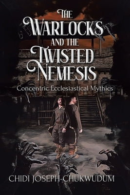 The Warlocks and the Twisted Nemesis: Concentric Ecclesiastical Mythics by Joseph-Chukwudum, Chidi