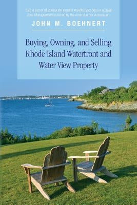 Buying, Owning, and Selling Rhode Island Waterfront and Water View Property: The Definitive Guide to Protecting Your Property Rights and Your Investme by Boehnert, John M.