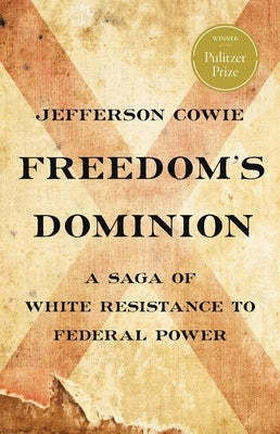 Freedom's Dominion: A Saga of White Resistance to Federal Power by Cowie, Jefferson