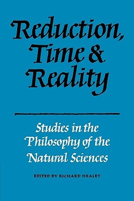 Reduction, Time and Reality: Studies in the Philosophy of the Natural Sciences by Healey, Richard