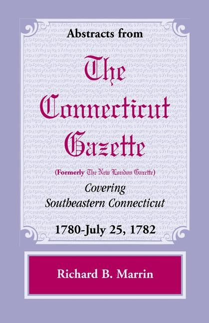 Abstracts from the Connecticut (Formerly New London) Gazette Covering Southeastern Connecticut: 1780-July 25, 1782, Volume 5 by Marrin, Richard B.
