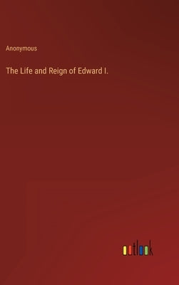 The Life and Reign of Edward I. by Anonymous