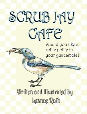 Scrub Jay Cafe: Would you like a rollie pollie in your guacamole by Roth, Leanne