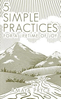 5 Simple Practices: For A Lifetime Of Joy by Pryce, Amaya