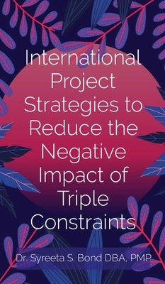 International Project Strategies to Reduce the Negative Impact of Triple Constraints by Bond, Syreeta S.